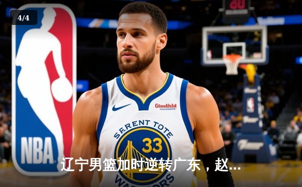 辽宁男篮加时逆转广东，赵继伟30+10率队夺赛点 - 4