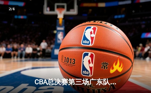 CBA总决赛第三场广东队逆转辽宁队，周琦关键封盖锁定胜局 - 2