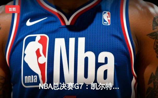 NBA总决赛G7：凯尔特人逆袭夺冠，塔图姆狂砍41分创历史