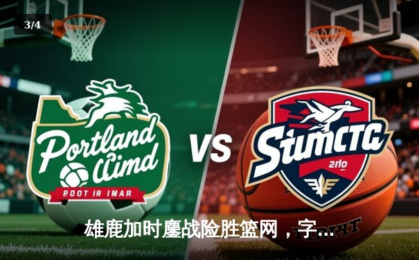 雄鹿加时鏖战险胜篮网，字母哥44分14篮板率队守住主场 - 3