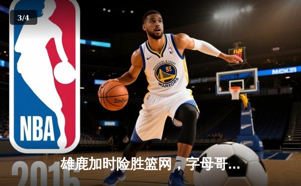 雄鹿加时险胜篮网，字母哥44+14+6主宰关键时刻 - 3