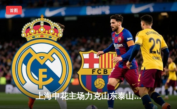 上海申花主场力克山东泰山，武磊梅开二度助球队登顶中超积分榜