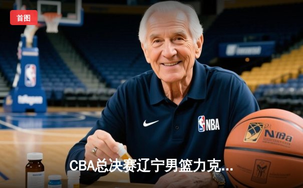 CBA总决赛辽宁男篮力克广东，赵继伟关键三分锁定胜局