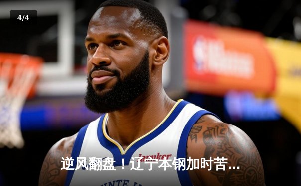 逆风翻盘！辽宁本钢加时苦战逆转广东宏远，赵继伟30+12加冕关键先生 - 4
