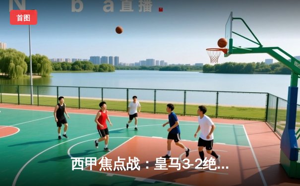 西甲焦点战：皇马3-2绝杀巴萨登顶，贝林厄姆补时双响导演逆转