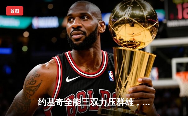 约基奇全能三双力压群雄，掘金主场加时险胜凯尔特人迎六连胜