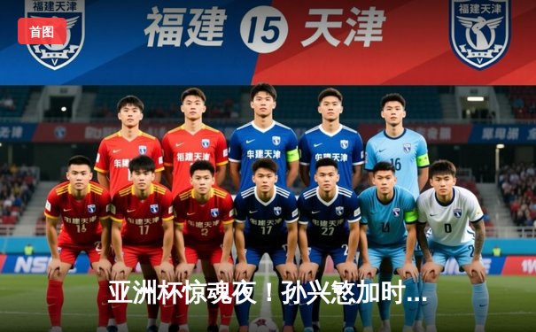 亚洲杯惊魂夜！孙兴慜加时绝杀 韩国2-1逆转澳大利亚晋级四强
