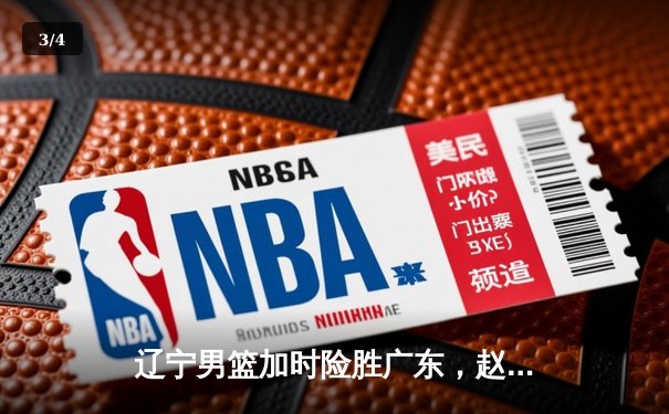 辽宁男篮加时险胜广东，赵继伟35分导演惊天逆转 - 3