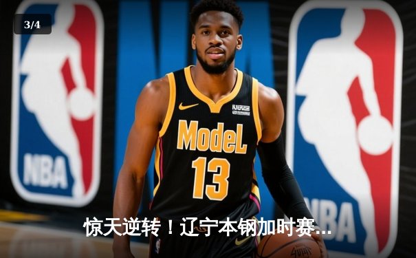 惊天逆转！辽宁本钢加时赛险胜广东宏远，张镇麟狂砍43分创生涯新高 - 3