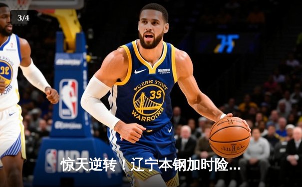 惊天逆转！辽宁本钢加时险胜广东东莞大益，赵继伟37分主宰生死时刻 - 3