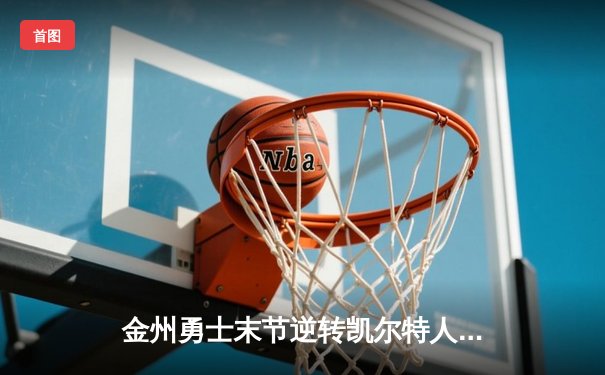 金州勇士末节逆转凯尔特人，库里40分加冕总决赛MVP