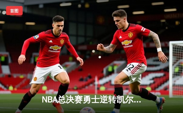 NBA总决赛勇士逆转凯尔特人夺队史第七冠，库里荣膺FMVP